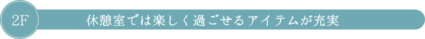 休憩室では楽しく過ごせるアイテムが充実