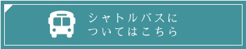 シャトルバスについてこちら